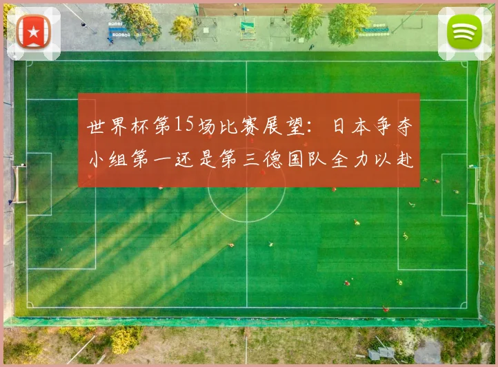 世界杯第15场比赛展望：日本争夺小组第一还是第三德国队全力以赴不轻言放水