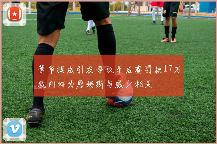 萧华提成引发争议季后赛罚款17万裁判均为詹姆斯与威少相关