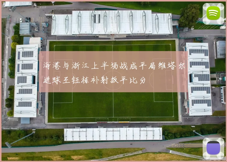 海港与浙江上半场战成平局维塔尔进球王钰栋补射扳平比分