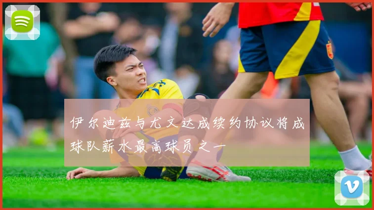 伊尔迪兹与尤文达成续约协议将成球队薪水最高球员之一