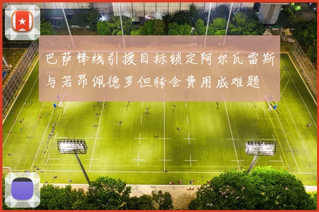 巴萨锋线引援目标锁定阿尔瓦雷斯与若昂佩德罗但转会费用成难题