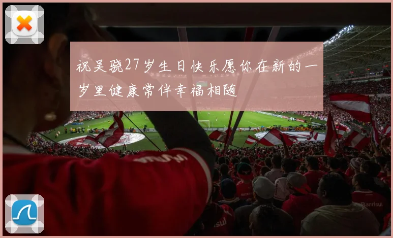 祝吴骁27岁生日快乐愿你在新的一岁里健康常伴幸福相随