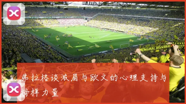 弗拉格谈浓眉与欧文的心理支持与榜样力量