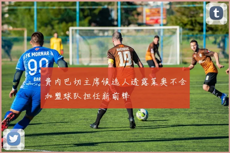 费内巴切主席候选人透露莱奥不会加盟球队担任新前锋